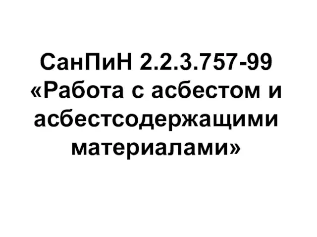 СанПиН 2.2.3.757-99 «Работа с асбестом и асбестсодержащими материалами»