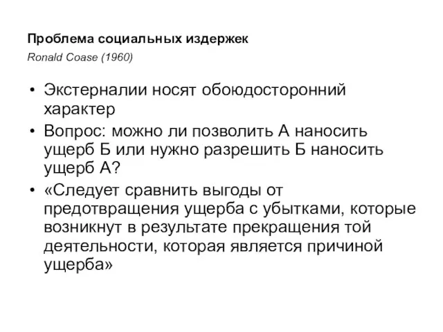 Проблема социальных издержек Ronald Coase (1960) Экстерналии носят обоюдосторонний характер Вопрос: