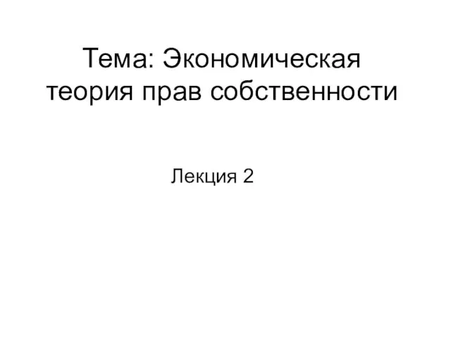 Тема: Экономическая теория прав собственности Лекция 2