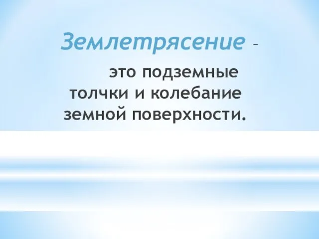 Землетрясение – это подземные толчки и колебание земной поверхности.