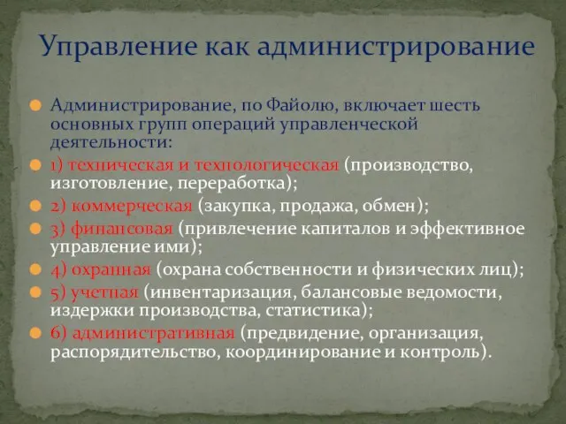 Администрирование, по Файолю, включает шесть основных групп операций управленческой деятельности: 1)