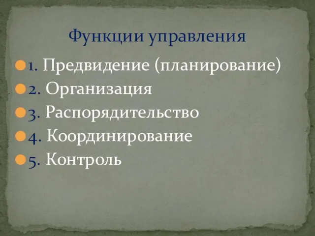 1. Предвидение (планирование) 2. Организация 3. Распорядительство 4. Координирование 5. Контроль Функции управления