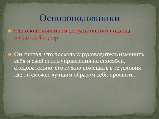 Основоположником ситуационного подхода является Фидлер. Он считал, что поскольку руководитель изменить