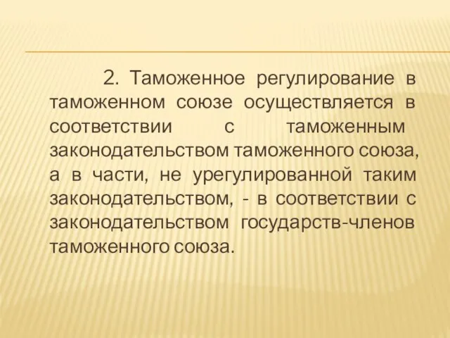 2. Таможенное регулирование в таможенном союзе осуществляется в соответствии с таможенным