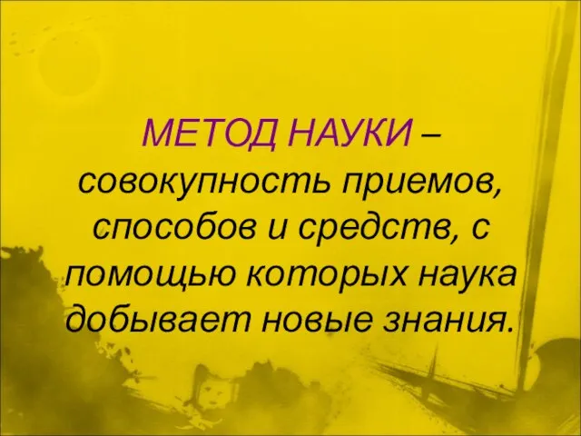 МЕТОД НАУКИ – совокупность приемов, способов и средств, с помощью которых наука добывает новые знания.