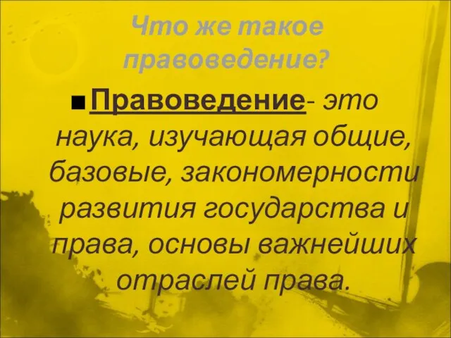 Что же такое правоведение? Правоведение- это наука, изучающая общие, базовые, закономерности