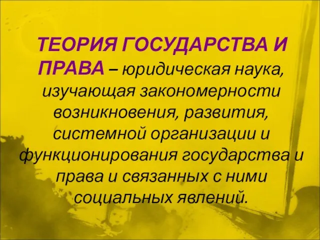 ТЕОРИЯ ГОСУДАРСТВА И ПРАВА – юридическая наука, изучающая закономерности возникновения, развития,