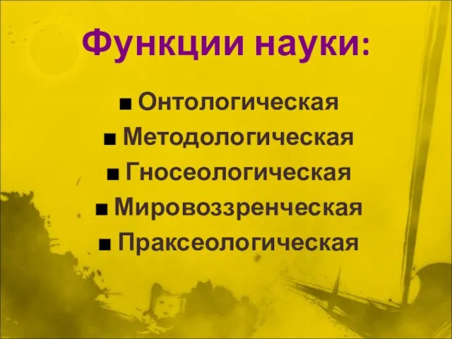 Функции науки: Онтологическая Методологическая Гносеологическая Мировоззренческая Праксеологическая