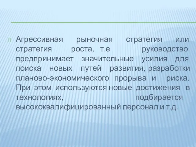 Агрессивная рыночная стратегия или стратегия роста, т.е руководство предпринимает значительные усилия