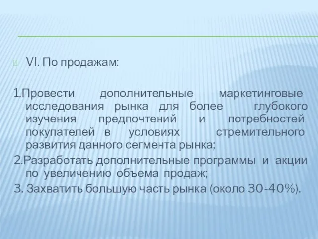 VI. По продажам: 1.Провести дополнительные маркетинговые исследования рынка для более глубокого