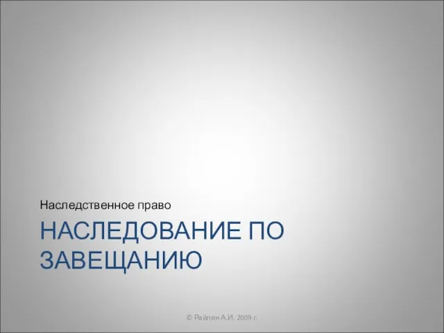 НАСЛЕДОВАНИЕ ПО ЗАВЕЩАНИЮ Наследственное право © Райлян А.И. 2009 г.