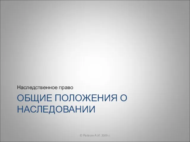 ОБЩИЕ ПОЛОЖЕНИЯ О НАСЛЕДОВАНИИ Наследственное право © Райлян А.И. 2009 г.