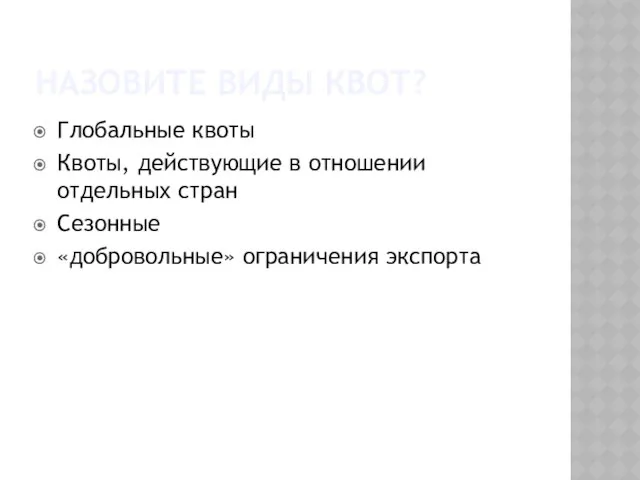 Назовите виды квот? Глобальные квоты Квоты, действующие в отношении отдельных стран Сезонные «добровольные» ограничения экспорта