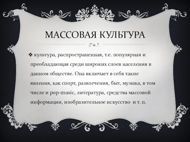 МАССОВАЯ КУЛЬТУРА культура, распространенная, т.е. популярная и преобладающая среди широких слоев