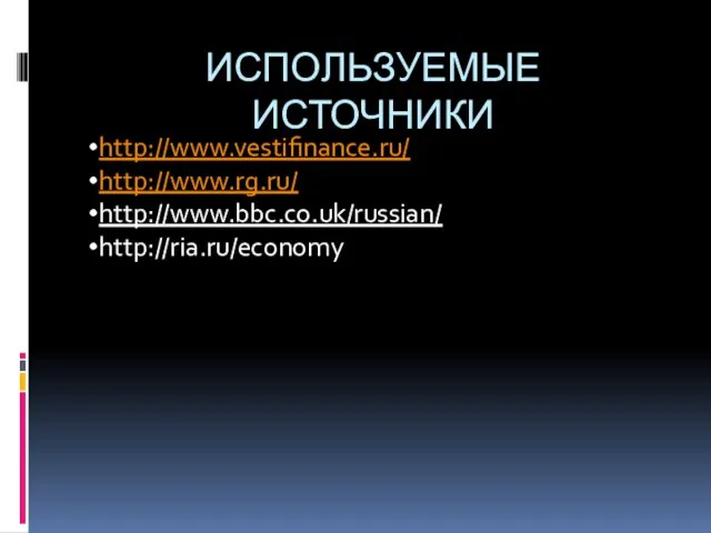 ИСПОЛЬЗУЕМЫЕ ИСТОЧНИКИ http://www.vestifinance.ru/ http://www.rg.ru/ http://www.bbc.co.uk/russian/ http://ria.ru/economy