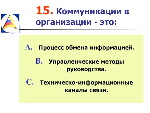 15. Коммуникации в организации - это: Процесс обмена информацией. Управленческие методы руководства. Техническо-информационные каналы связи.