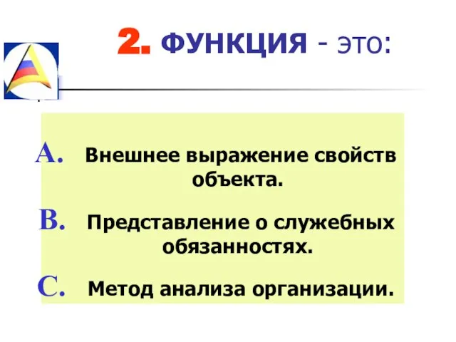 2. ФУНКЦИЯ - это: Внешнее выражение свойств объекта. Представление о служебных обязанностях. Метод анализа организации.