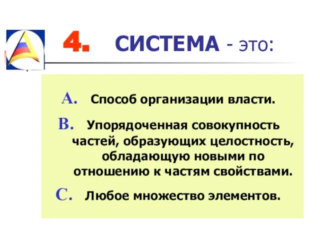 4. СИСТЕМА - это: Способ организации власти. Упорядоченная совокупность частей, образующих