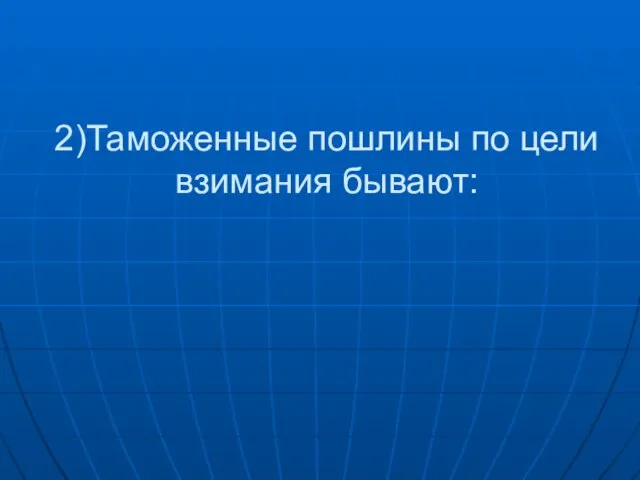 2)Таможенные пошлины по цели взимания бывают: