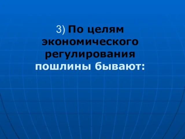 3) По целям экономического регулирования пошлины бывают: