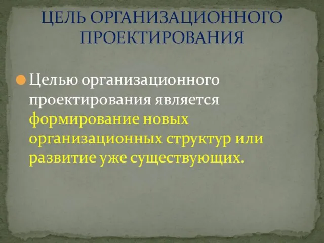 Целью организационного проектирования является формирование новых организационных структур или развитие уже существующих. ЦЕЛЬ ОРГАНИЗАЦИОННОГО ПРОЕКТИРОВАНИЯ