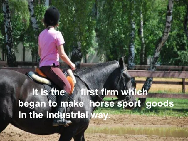 It is the first firm which began to make horse sport goods in the industrial way.