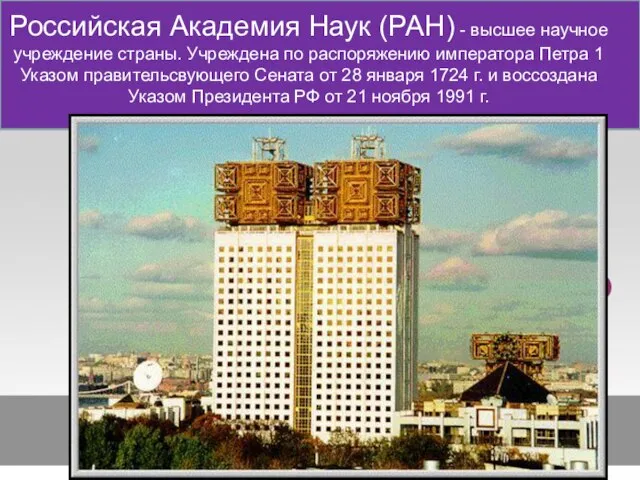 Российская Академия Наук (РАН) - высшее научное учреждение страны. Учреждена по