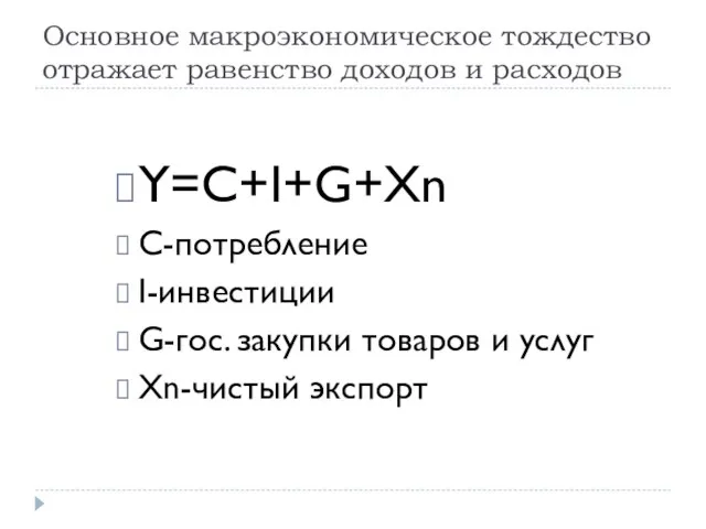 Основное макроэкономическое тождество отражает равенство доходов и расходов Y=C+I+G+Xn С-потребление I-инвестиции