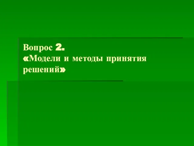 Вопрос 2. «Модели и методы принятия решений»