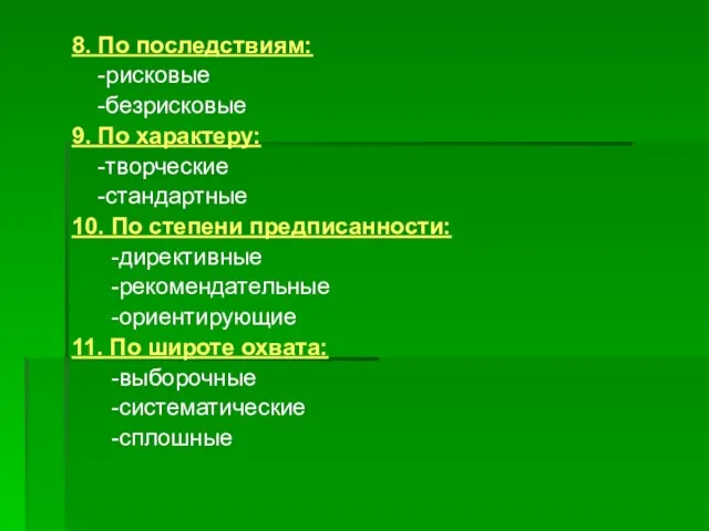 8. По последствиям: -рисковые -безрисковые 9. По характеру: -творческие -стандартные 10.