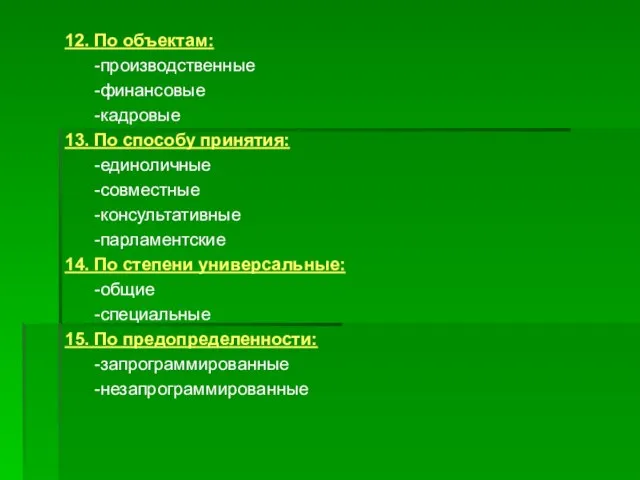 12. По объектам: -производственные -финансовые -кадровые 13. По способу принятия: -единоличные