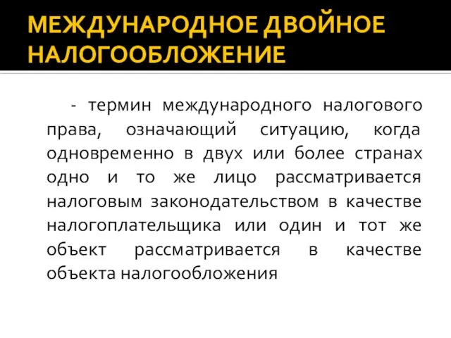 МЕЖДУНАРОДНОЕ ДВОЙНОЕ НАЛОГООБЛОЖЕНИЕ - термин международного налогового права, означающий ситуацию, когда