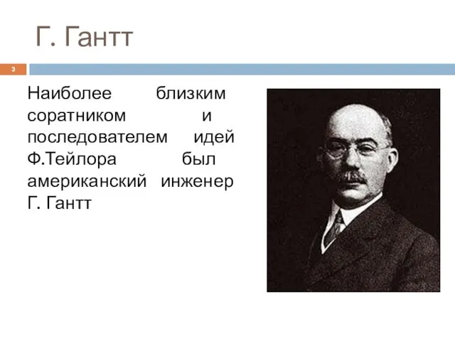 Г. Гантт Наиболее близким соратником и последователем идей Ф.Тейлора был американский инженер Г. Гантт