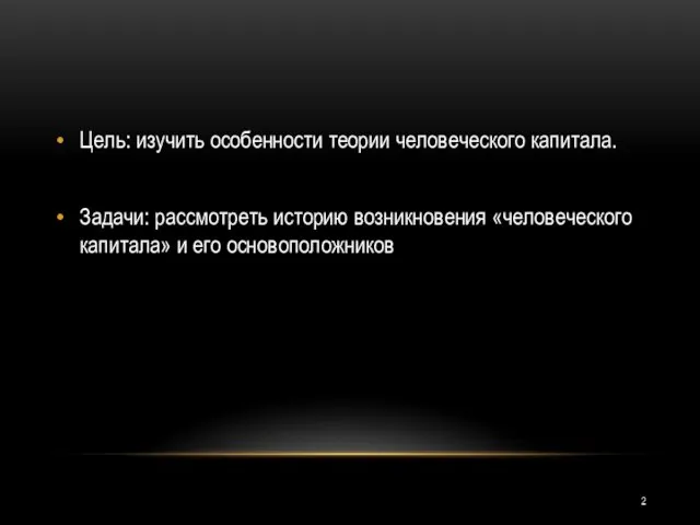 Цель: изучить особенности теории человеческого капитала. Задачи: рассмотреть историю возникновения «человеческого капитала» и его основоположников