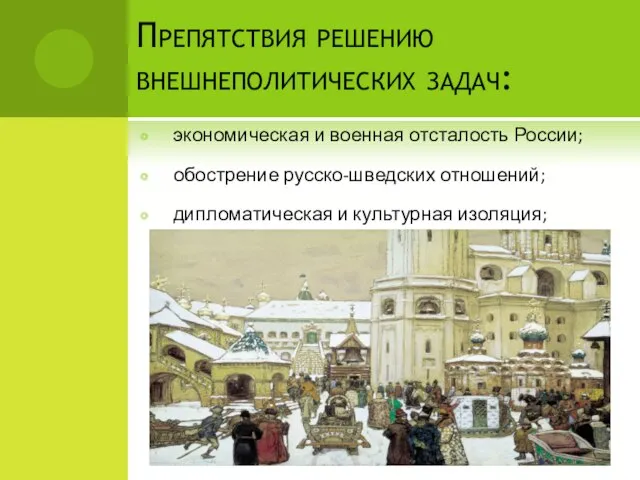 Препятствия решению внешнеполитических задач: экономическая и военная отсталость России; обострение русско-шведских отношений; дипломатическая и культурная изоляция;