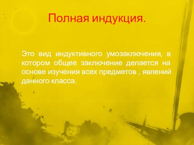 Полная индукция. Это вид индуктивного умозаключения, в котором общее заключение делается