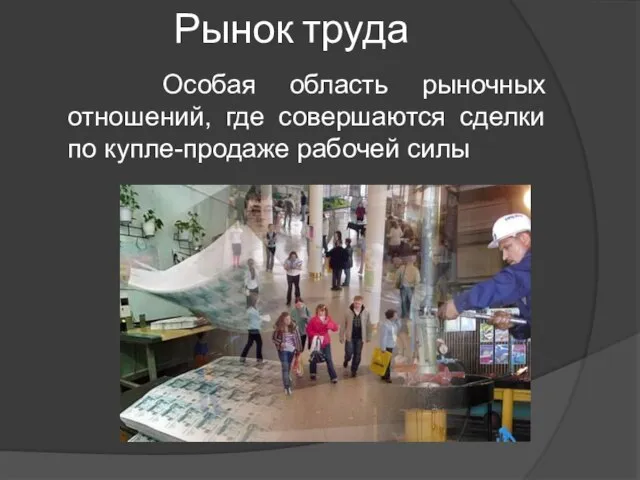 Рынок труда Особая область рыночных отношений, где совершаются сделки по купле-продаже рабочей силы