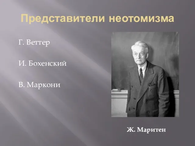 Представители неотомизма Г. Веттер И. Бохенский В. Маркони Ж. Маритен