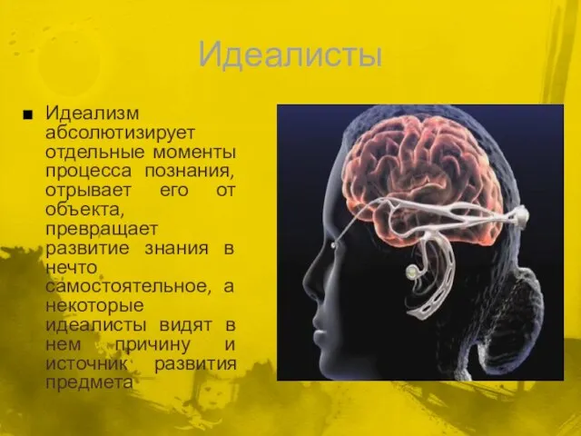 Идеалисты Идеализм абсолютизирует отдельные моменты процесса познания, отрывает его от объекта,