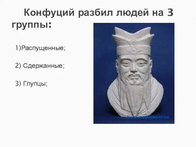 Конфуций разбил людей на 3 группы: 1)Распущенные; 2) Сдержанные; 3) Глупцы;