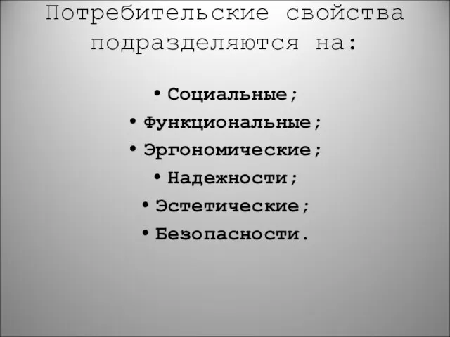 Потребительские свойства подразделяются на: Социальные; Функциональные; Эргономические; Надежности; Эстетические; Безопасности.