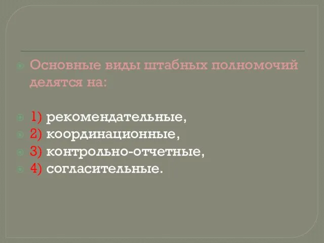 Основные виды штабных полномочий делятся на: 1) рекомендательные, 2) координационные, 3) контрольно-отчетные, 4) согласительные.