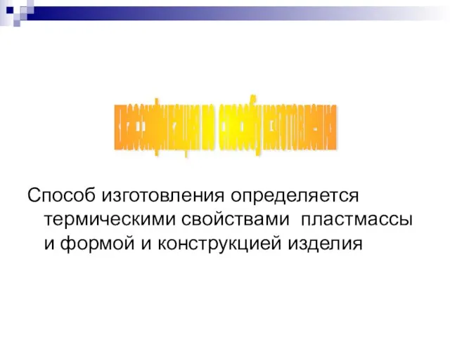 классификация по способу изготовления Способ изготовления определяется термическими свойствами пластмассы и формой и конструкцией изделия