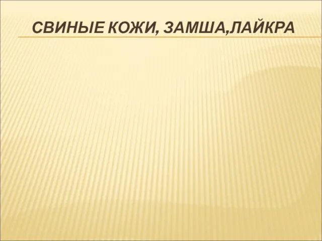 СВИНЫЕ КОЖИ, ЗАМША,ЛАЙКРА Свиные хромовые кожи имеют грубую зернистую лицевую поверхность,