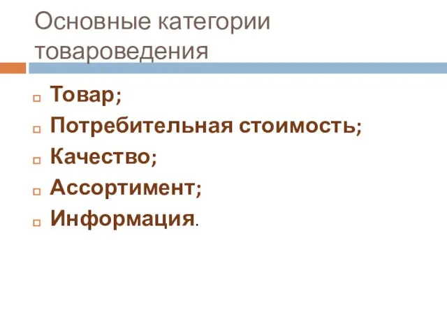 Основные категории товароведения Товар; Потребительная стоимость; Качество; Ассортимент; Информация.