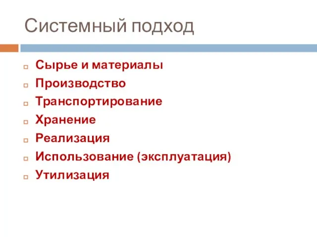 Системный подход Сырье и материалы Производство Транспортирование Хранение Реализация Использование (эксплуатация) Утилизация