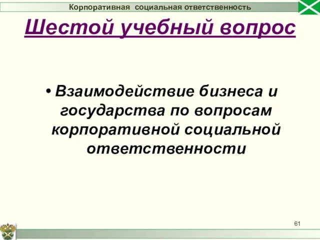 Взаимодействие бизнеса и государства по вопросам корпоративной социальной ответственности Корпоративная социальная ответственность Шестой учебный вопрос