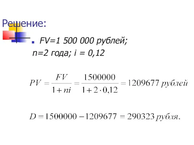 Решение: FV=1 500 000 рублей; n=2 года; i = 0,12