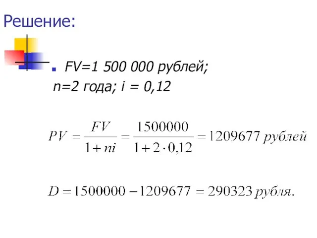 Решение: FV=1 500 000 рублей; n=2 года; i = 0,12