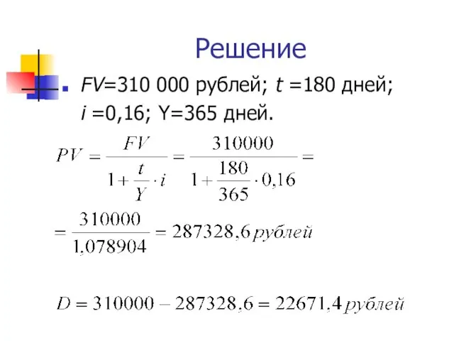 Решение FV=310 000 рублей; t =180 дней; i =0,16; Y=365 дней.